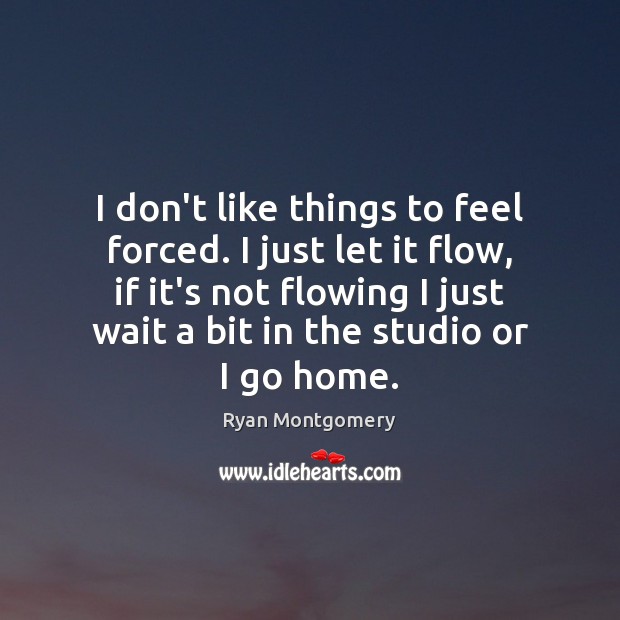 I don’t like things to feel forced. I just let it flow, Ryan Montgomery Picture Quote