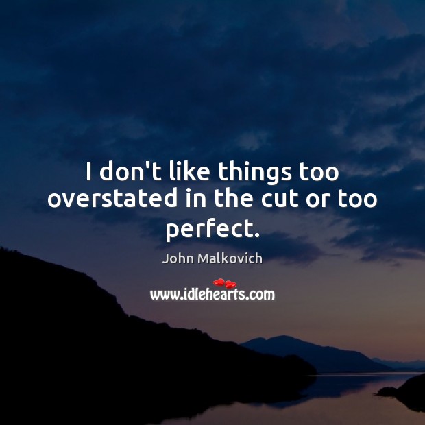 I don’t like things too overstated in the cut or too perfect. John Malkovich Picture Quote