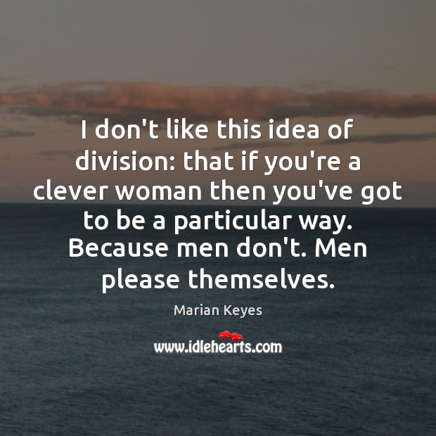 I don’t like this idea of division: that if you’re a clever Image