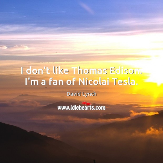 I don’t like Thomas Edison. I’m a fan of Nicolai Tesla. David Lynch Picture Quote