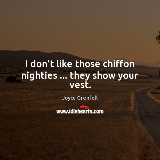 I don’t like those chiffon nighties … they show your vest. Joyce Grenfell Picture Quote