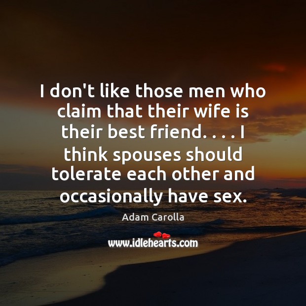 I don’t like those men who claim that their wife is their Adam Carolla Picture Quote
