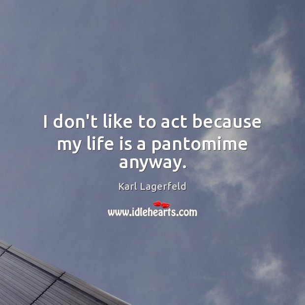I don’t like to act because my life is a pantomime anyway. Karl Lagerfeld Picture Quote