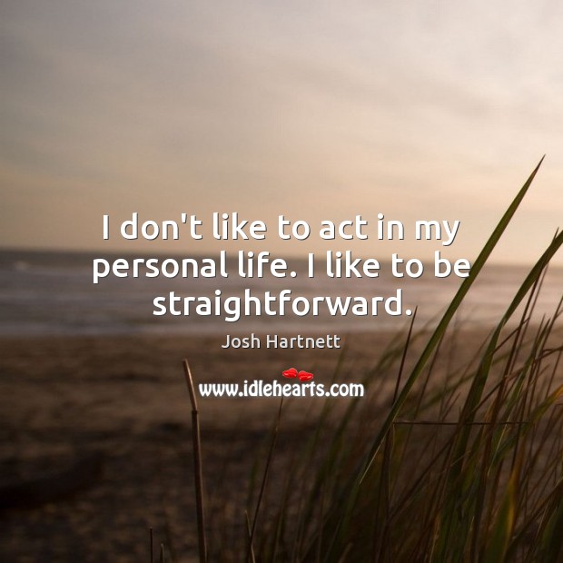 I don’t like to act in my personal life. I like to be straightforward. Josh Hartnett Picture Quote