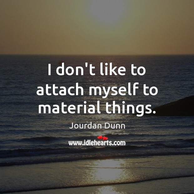 I don’t like to attach myself to material things. Jourdan Dunn Picture Quote