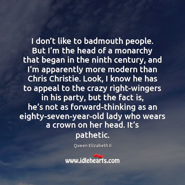 I don’t like to badmouth people. But I’m the head Queen Elizabeth II Picture Quote