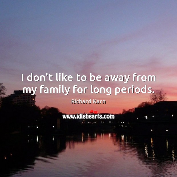 I don’t like to be away from my family for long periods. Richard Karn Picture Quote