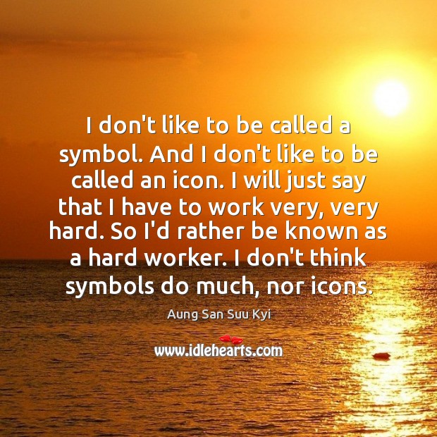 I don’t like to be called a symbol. And I don’t like Aung San Suu Kyi Picture Quote