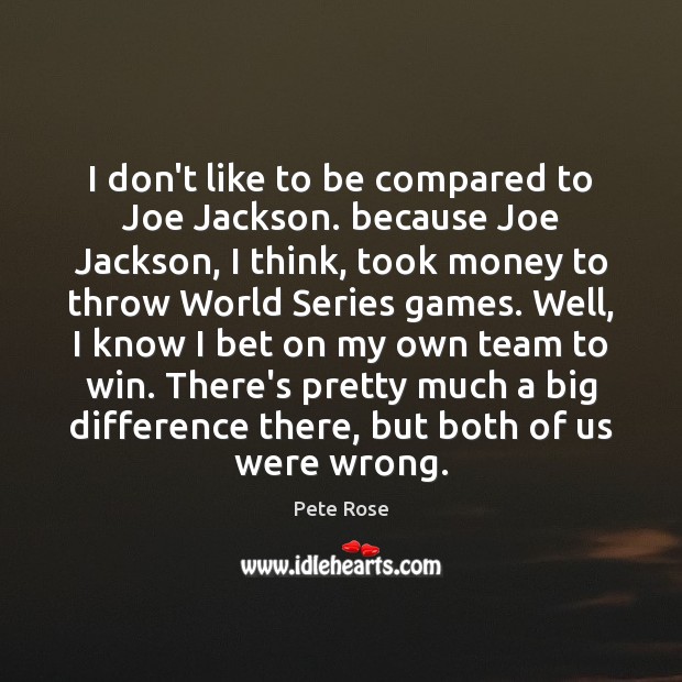 I don’t like to be compared to Joe Jackson. because Joe Jackson, Pete Rose Picture Quote