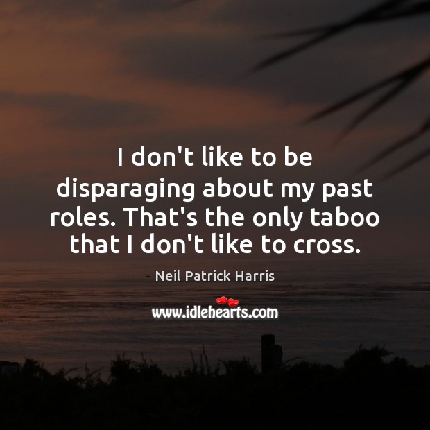 I don’t like to be disparaging about my past roles. That’s the Neil Patrick Harris Picture Quote