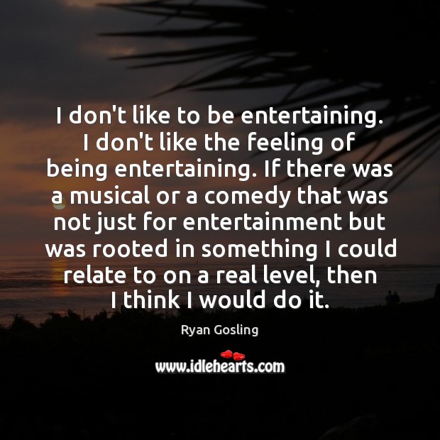 I don’t like to be entertaining. I don’t like the feeling of Ryan Gosling Picture Quote