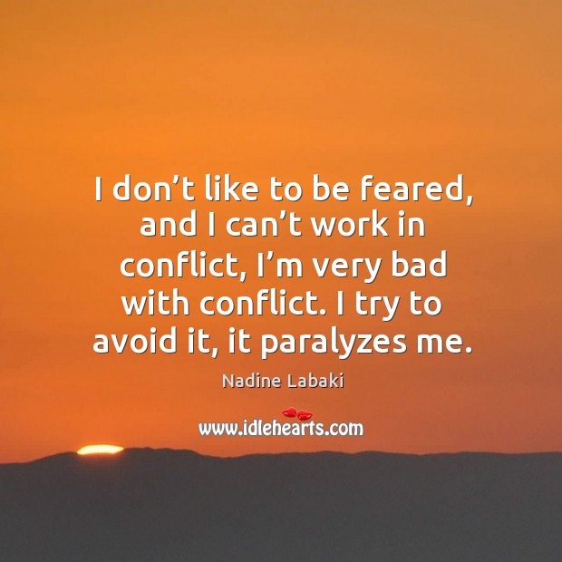 I don’t like to be feared, and I can’t work in conflict, I’m very bad with conflict. Nadine Labaki Picture Quote