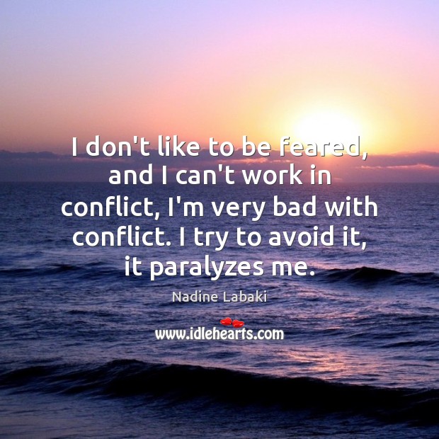 I don’t like to be feared, and I can’t work in conflict, Nadine Labaki Picture Quote