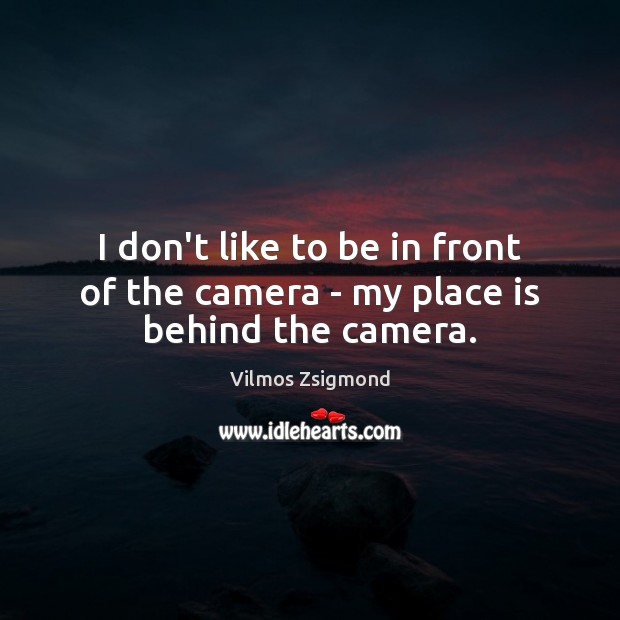I don’t like to be in front of the camera – my place is behind the camera. Vilmos Zsigmond Picture Quote