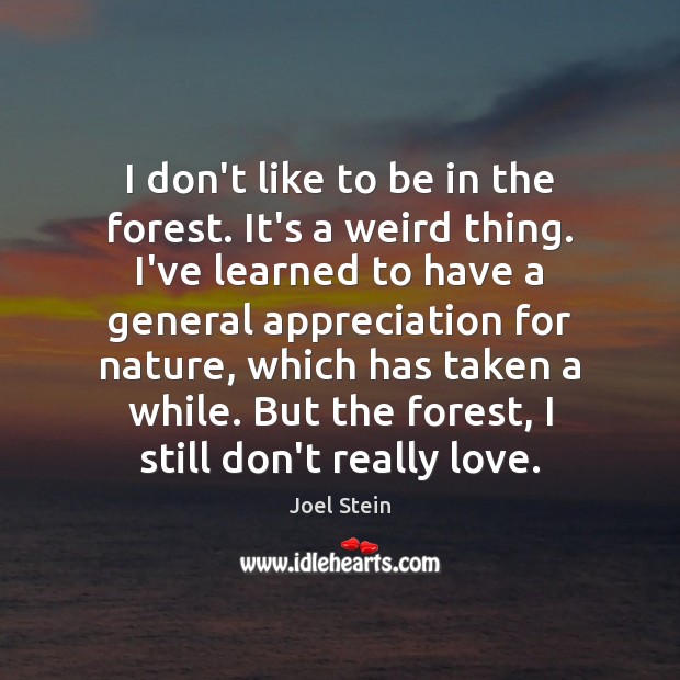 I don’t like to be in the forest. It’s a weird thing. Joel Stein Picture Quote