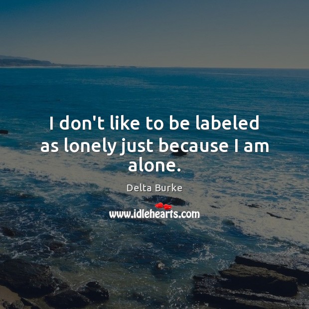 I don’t like to be labeled as lonely just because I am alone. Delta Burke Picture Quote