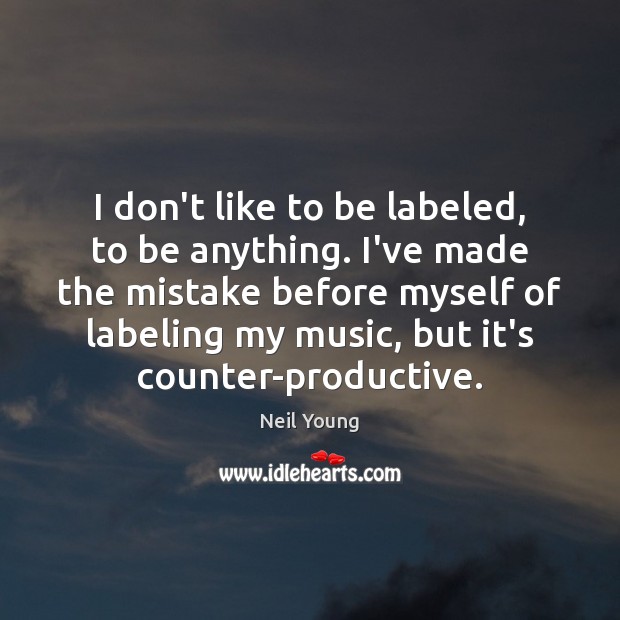 I don’t like to be labeled, to be anything. I’ve made the Image