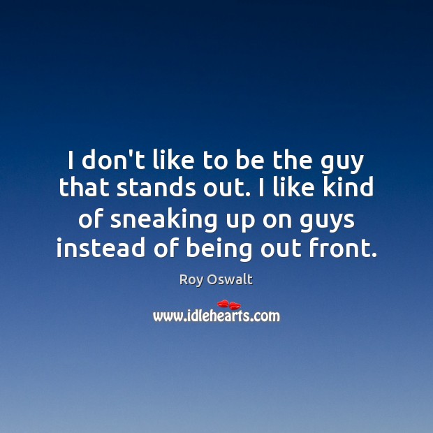 I don’t like to be the guy that stands out. I like Roy Oswalt Picture Quote
