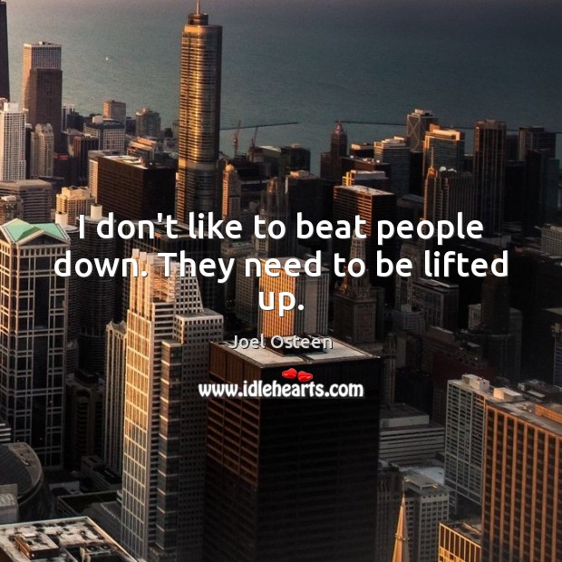 I don’t like to beat people down. They need to be lifted up. Joel Osteen Picture Quote