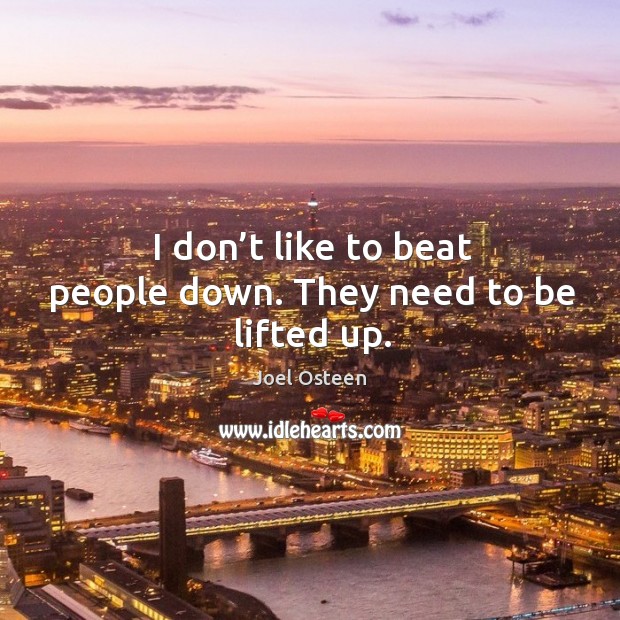 I don’t like to beat people down. They need to be lifted up. Joel Osteen Picture Quote