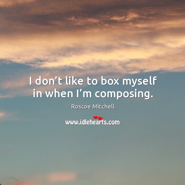 I don’t like to box myself in when I’m composing. Image