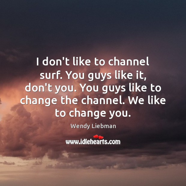 I don’t like to channel surf. You guys like it, don’t you. Wendy Liebman Picture Quote