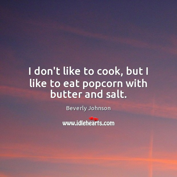 I don’t like to cook, but I like to eat popcorn with butter and salt. Cooking Quotes Image