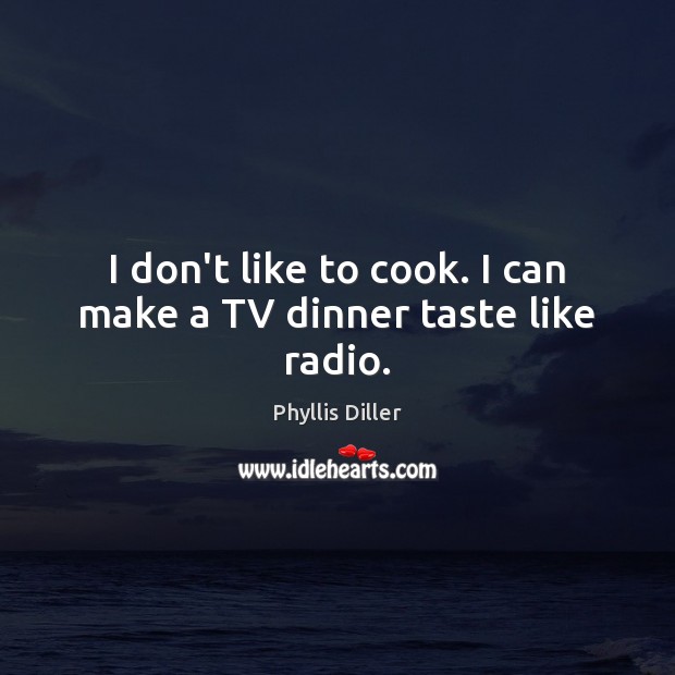 I don’t like to cook. I can make a TV dinner taste like radio. Phyllis Diller Picture Quote