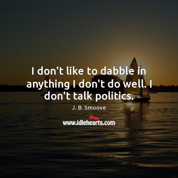 I don’t like to dabble in anything I don’t do well. I don’t talk politics. J. B. Smoove Picture Quote
