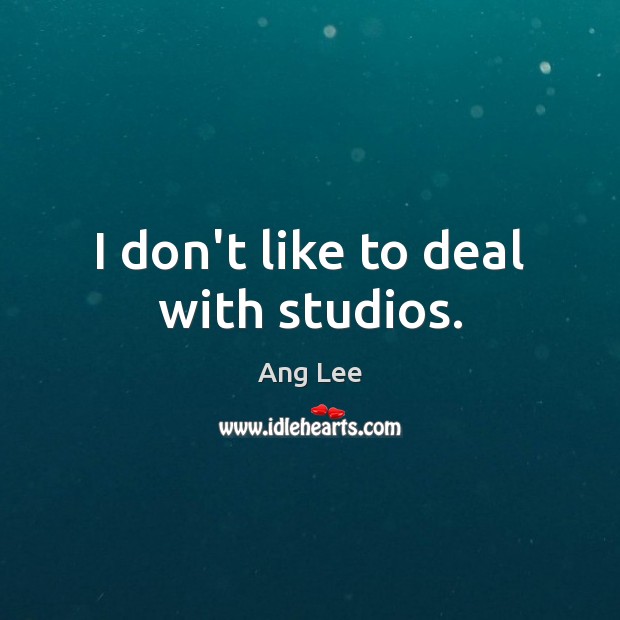 I don’t like to deal with studios. Ang Lee Picture Quote