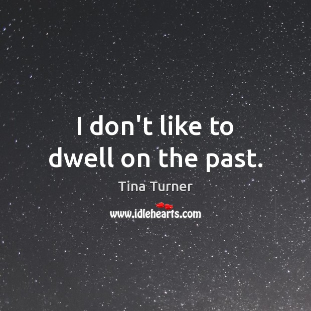 I don’t like to dwell on the past. Tina Turner Picture Quote