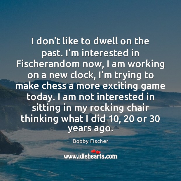 I don’t like to dwell on the past. I’m interested in Fischerandom Bobby Fischer Picture Quote