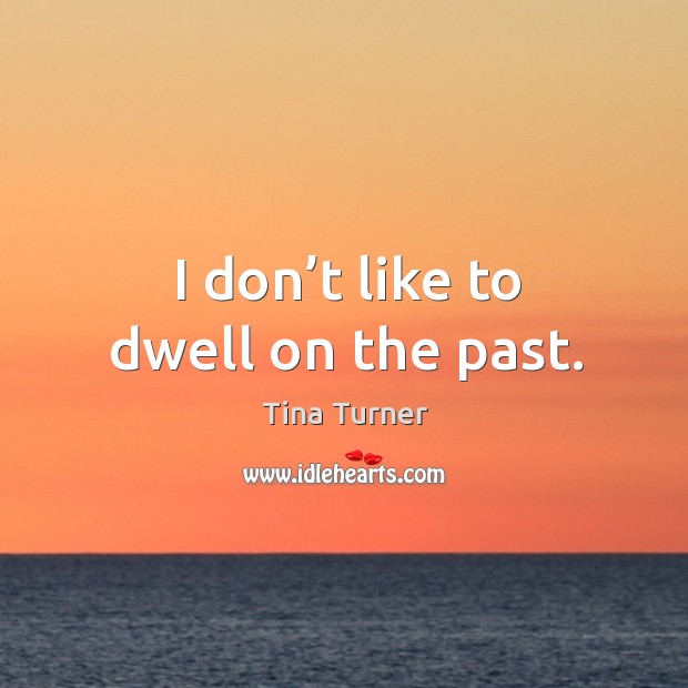 I don’t like to dwell on the past. Tina Turner Picture Quote