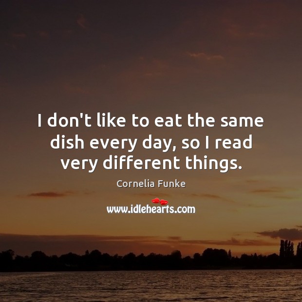 I don’t like to eat the same dish every day, so I read very different things. Cornelia Funke Picture Quote