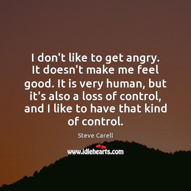 I don’t like to get angry. It doesn’t make me feel good. Image