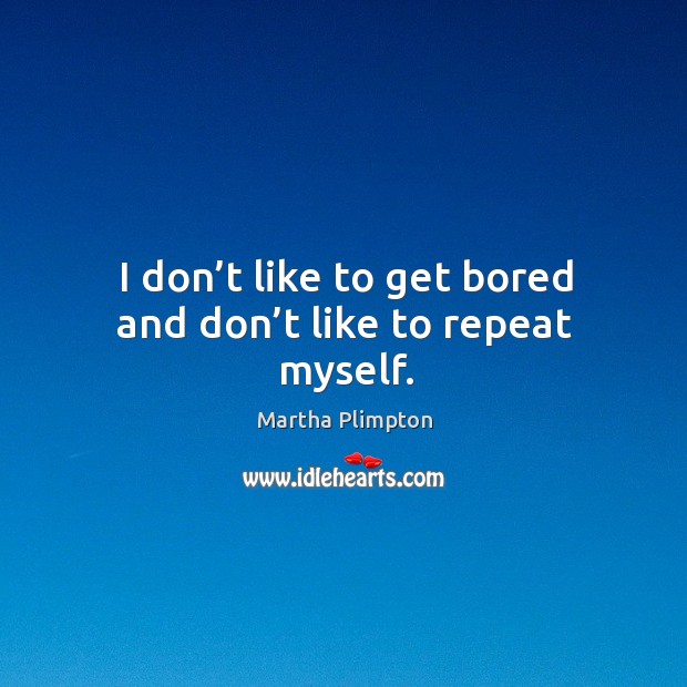 I don’t like to get bored and don’t like to repeat myself. Martha Plimpton Picture Quote