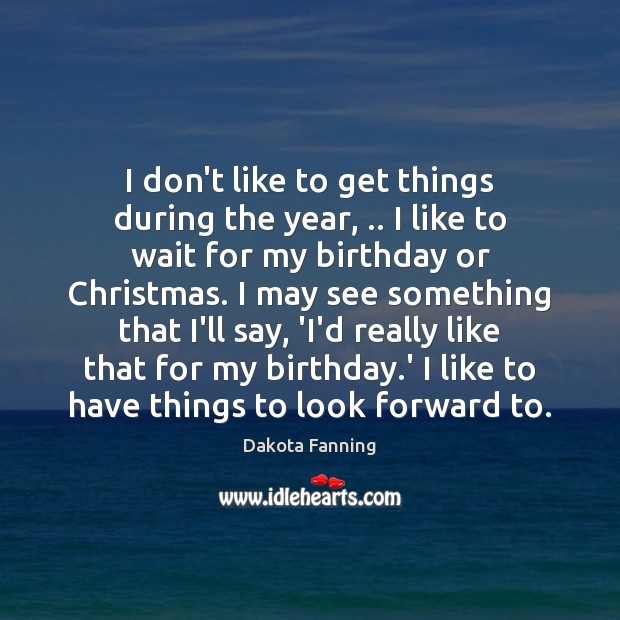 I don’t like to get things during the year, .. I like to Dakota Fanning Picture Quote