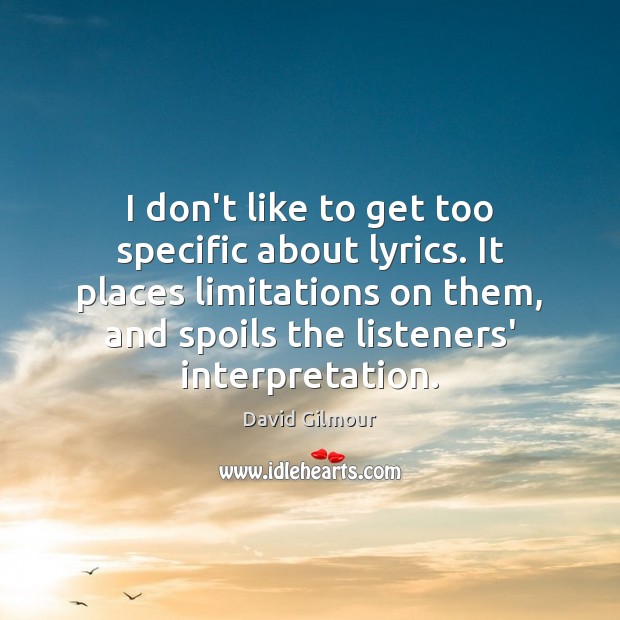 I don’t like to get too specific about lyrics. It places limitations David Gilmour Picture Quote