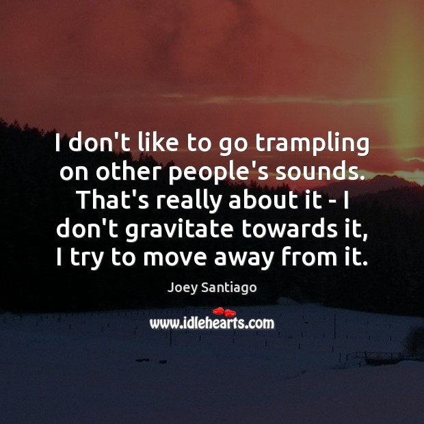 I don’t like to go trampling on other people’s sounds. That’s really Joey Santiago Picture Quote