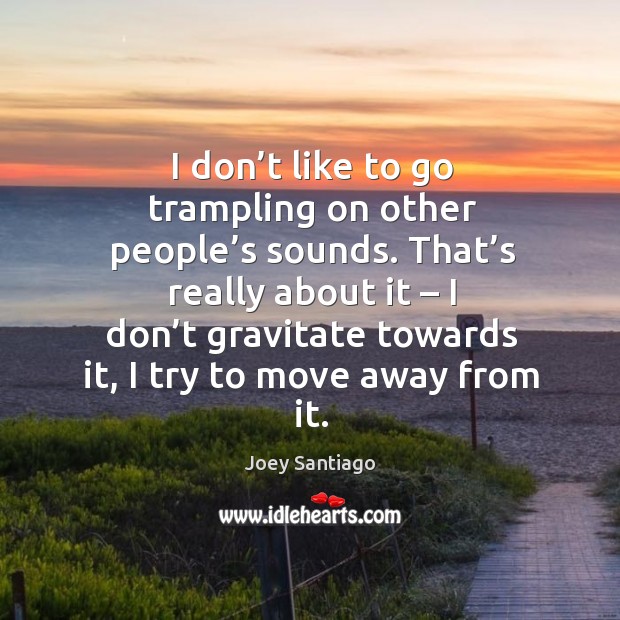 I don’t like to go trampling on other people’s sounds. Joey Santiago Picture Quote