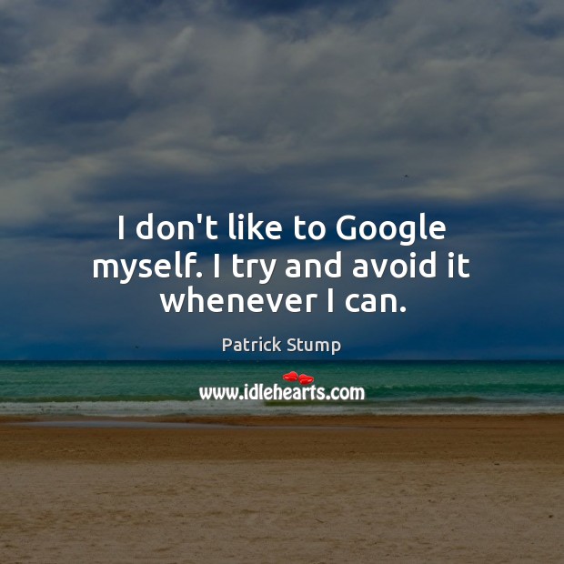 I don’t like to Google myself. I try and avoid it whenever I can. Patrick Stump Picture Quote