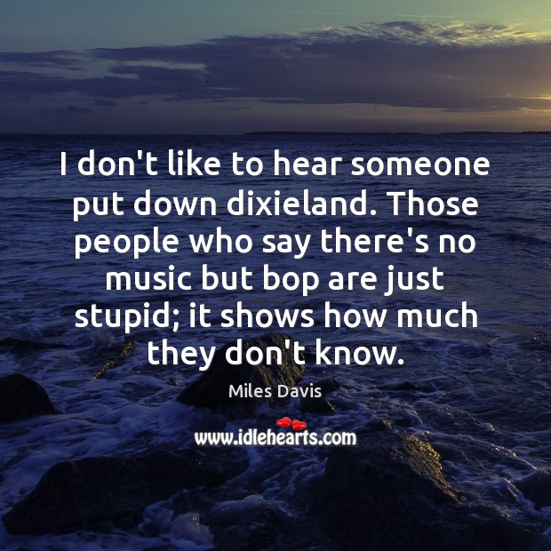 I don’t like to hear someone put down dixieland. Those people who Miles Davis Picture Quote