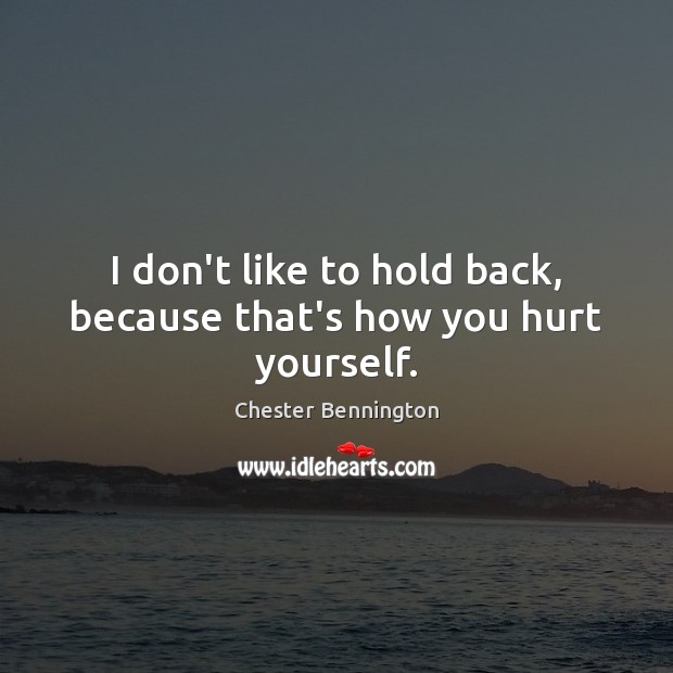 I don’t like to hold back, because that’s how you hurt yourself. Image