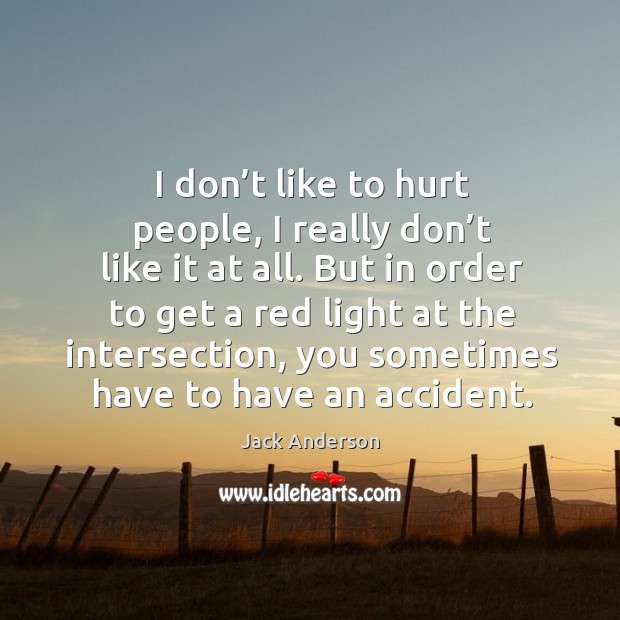 I don’t like to hurt people, I really don’t like it at all. Jack Anderson Picture Quote