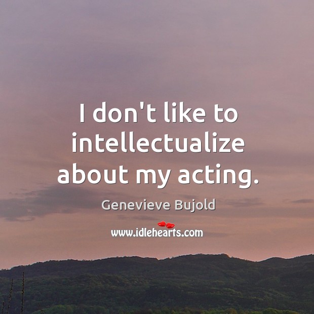 I don’t like to intellectualize about my acting. Genevieve Bujold Picture Quote