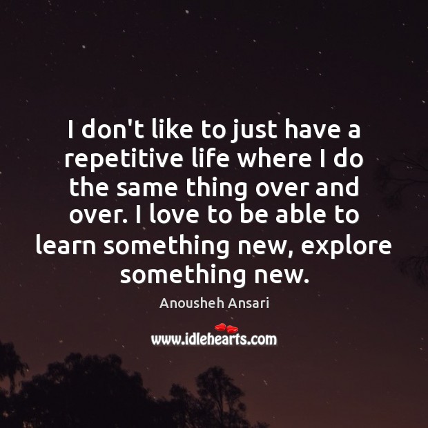 I don’t like to just have a repetitive life where I do Anousheh Ansari Picture Quote