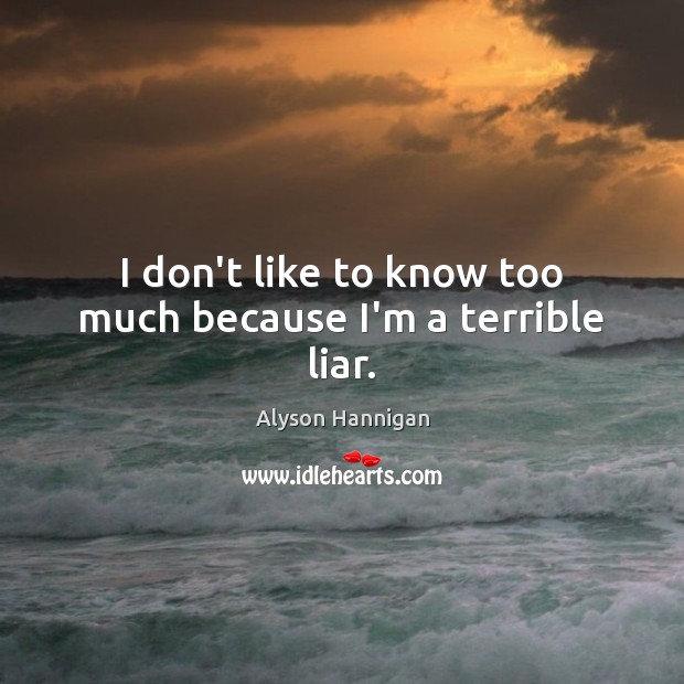 I don’t like to know too much because I’m a terrible liar. Alyson Hannigan Picture Quote
