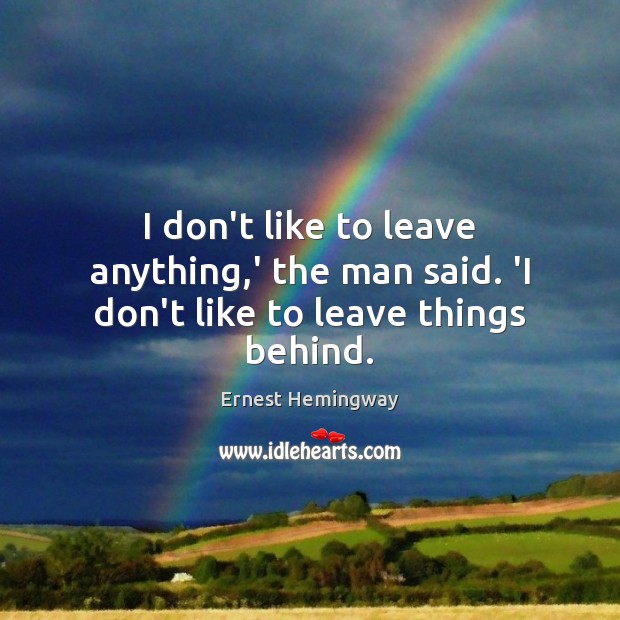 I don’t like to leave anything,’ the man said. ‘I don’t like to leave things behind. Image