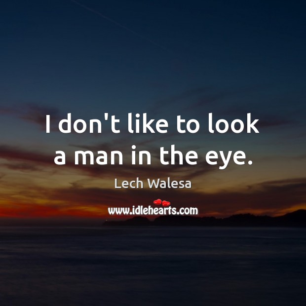 I don’t like to look a man in the eye. Lech Walesa Picture Quote