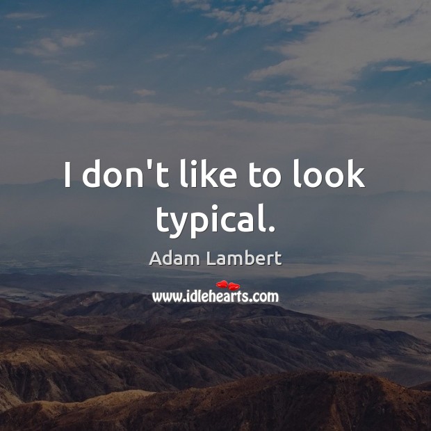 I don’t like to look typical. Adam Lambert Picture Quote